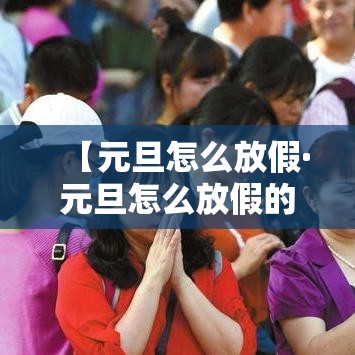 【元旦怎么放假·元旦怎么放假的】