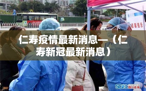 仁寿疫情最新消息—(仁寿新冠最新消息) 仁寿疫情最新消息—(仁寿新冠最新消息)