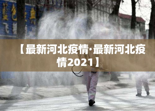 【最新河北疫情·最新河北疫情2021】 【最新河北疫情·最新河北疫情2021】