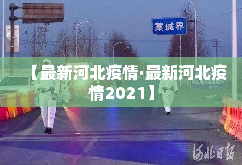 【最新河北疫情·最新河北疫情2021】 【最新河北疫情·最新河北疫情2021】