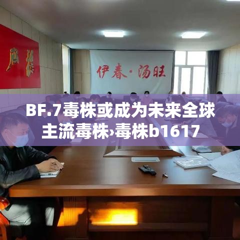 BF.7毒株或成为未来全球主流毒株›毒株b1617 BF.7毒株或成为未来全球主流毒株›毒株b1617