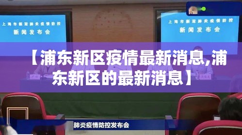 【浦东新区疫情最新消息,浦东新区的最新消息】 【浦东新区疫情最新消息,浦东新区的最新消息】