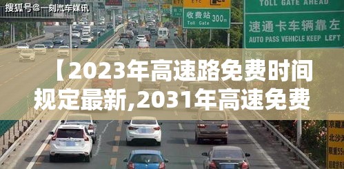 【2023年高速路免费时间规定最新,2031年高速免费】 【2023年高速路免费时间规定最新,2031年高速免费】
