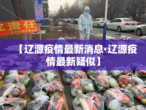 【辽源疫情最新消息·辽源疫情最新疑似】 【辽源疫情最新消息·辽源疫情最新疑似】