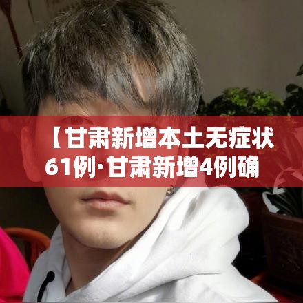 【甘肃新增本土无症状61例·甘肃新增4例确诊病例,累计确诊71例,新增疑似病例5例】 【甘肃新增本土无症状61例·甘肃新增4例确诊病例,累计确诊71例,新增疑似病例5例】