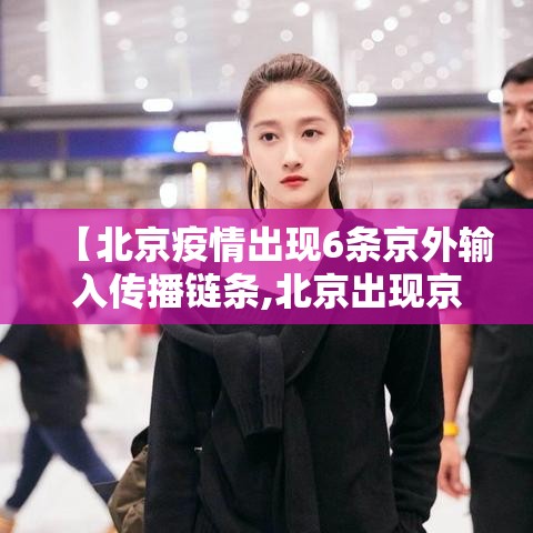 【北京疫情出现6条京外输入传播链条,北京出现京外疫情关联病例】 【北京疫情出现6条京外输入传播链条,北京出现京外疫情关联病例】