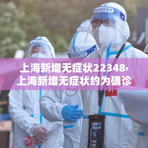 上海新增无症状22348›上海新增无症状约为确诊数的57倍 上海新增无症状22348›上海新增无症状约为确诊数的57倍