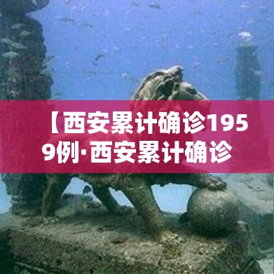 【西安累计确诊1959例·西安累计确诊1959例病例】 【西安累计确诊1959例·西安累计确诊1959例病例】