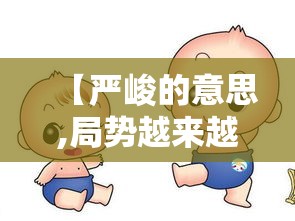 【严峻的意思,局势越来越严峻的意思】