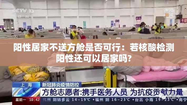 阳性居家不送方舱是否可行:若核酸检测阳性还可以居家吗? 阳性居家不送方舱是否可行:若核酸检测阳性还可以居家吗?
