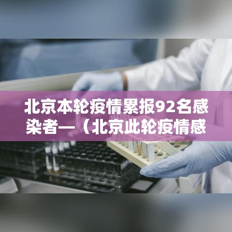 北京本轮疫情累报92名感染者—(北京此轮疫情感染者) 北京本轮疫情累报92名感染者—(北京此轮疫情感染者)