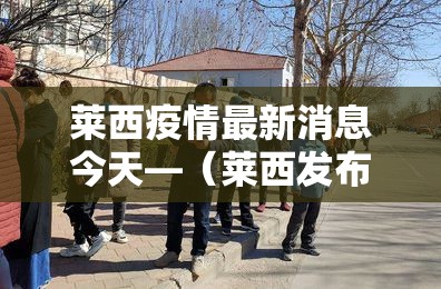 莱西疫情最新消息今天—(莱西发布疫情实时动态) 莱西疫情最新消息今天—(莱西发布疫情实时动态)