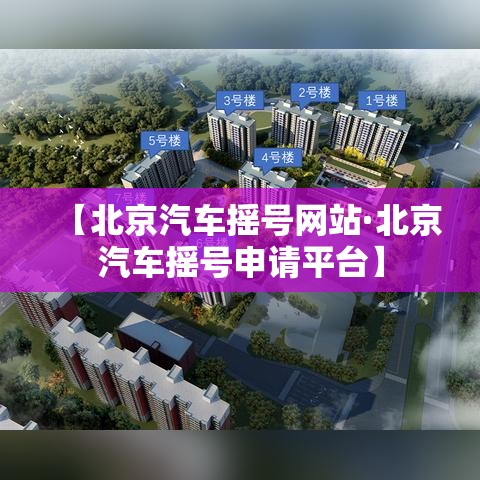 【北京汽车摇号网站·北京汽车摇号申请平台】 【北京汽车摇号网站·北京汽车摇号申请平台】