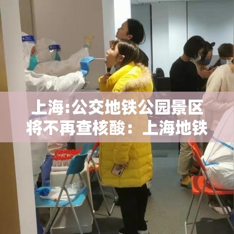 上海:公交地铁公园景区将不再查核酸:上海地铁站附近公园 上海:公交地铁公园景区将不再查核酸:上海地铁站附近公园