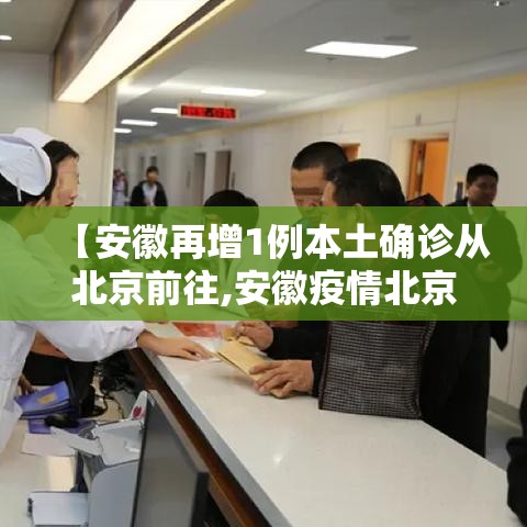 【安徽再增1例本土确诊从北京前往,安徽疫情北京轨迹】