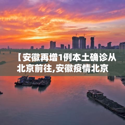 【安徽再增1例本土确诊从北京前往,安徽疫情北京轨迹】 【安徽再增1例本土确诊从北京前往,安徽疫情北京轨迹】