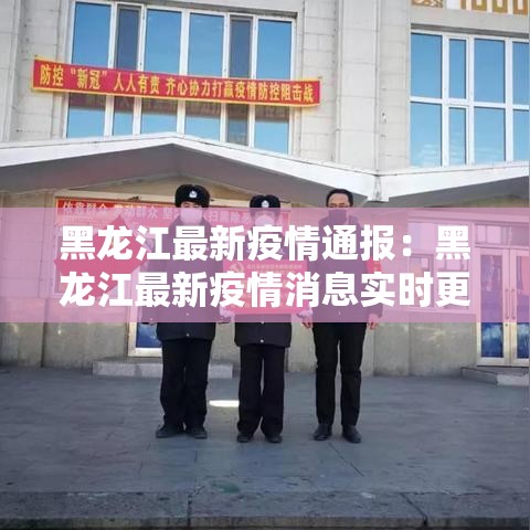 黑龙江最新疫情通报:黑龙江最新疫情消息实时更新 黑龙江最新疫情通报:黑龙江最新疫情消息实时更新