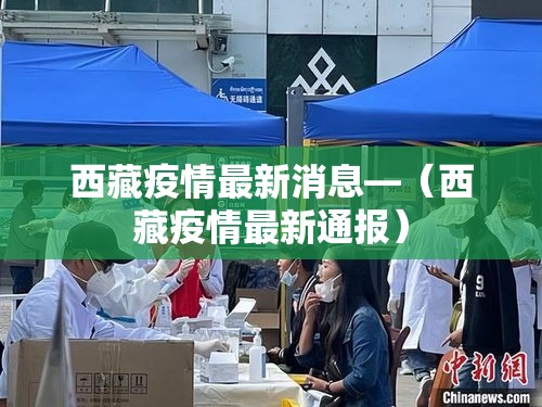 西藏疫情最新消息—（西藏疫情最新通报）