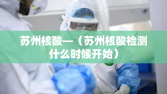 苏州核酸—(苏州核酸检测什么时候开始) 苏州核酸—(苏州核酸检测什么时候开始)