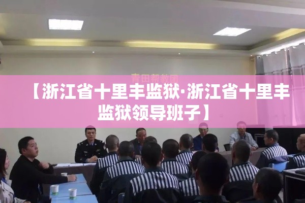 【浙江省十里丰监狱·浙江省十里丰监狱领导班子】 【浙江省十里丰监狱·浙江省十里丰监狱领导班子】