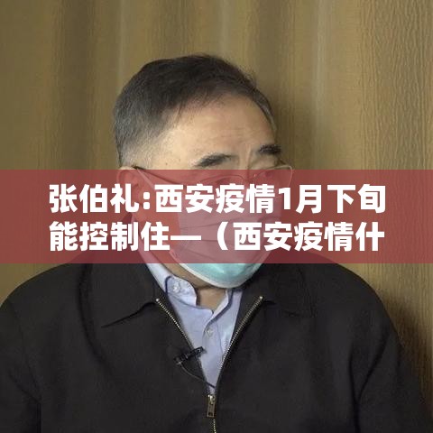 张伯礼:西安疫情1月下旬能控制住—(西安疫情什么时候能控制住)