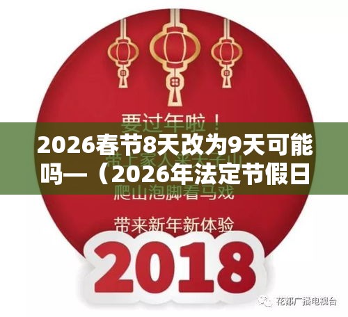 2026春节8天改为9天可能吗—(2026年法定节假日一览表调休)