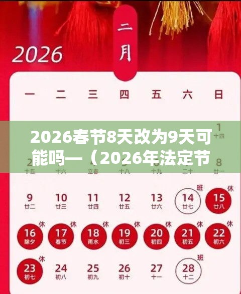 2026春节8天改为9天可能吗—(2026年法定节假日一览表调休) 2026春节8天改为9天可能吗—(2026年法定节假日一览表调休)