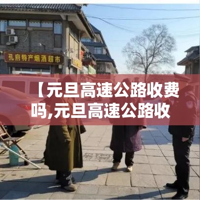 【元旦高速公路收费吗,元旦高速公路收费吗 百度网盘】 【元旦高速公路收费吗,元旦高速公路收费吗 百度网盘】