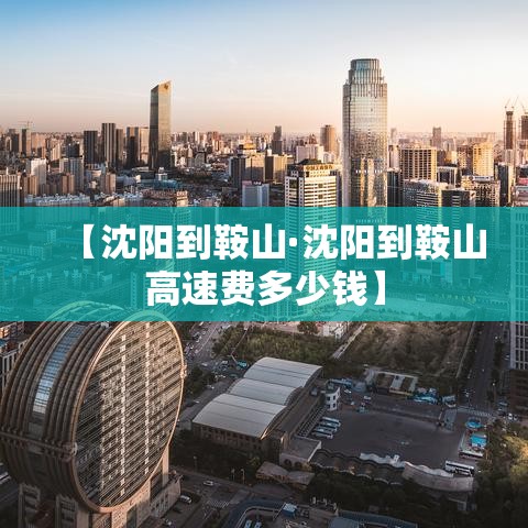 【沈阳到鞍山·沈阳到鞍山高速费多少钱】