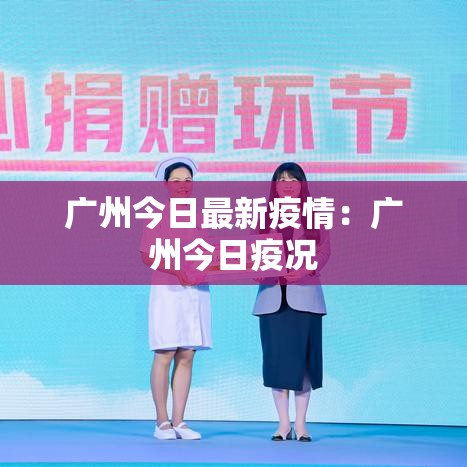 广州今日最新疫情:广州今日疫况 广州今日最新疫情:广州今日疫况