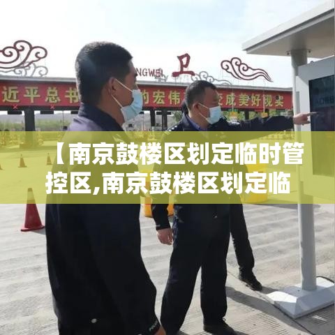 【南京鼓楼区划定临时管控区,南京鼓楼区划定临时管控区有哪些】 【南京鼓楼区划定临时管控区,南京鼓楼区划定临时管控区有哪些】