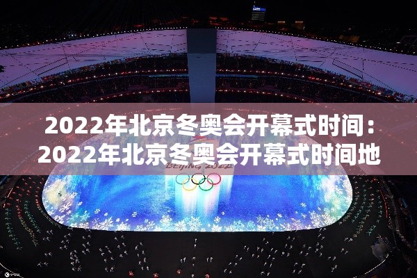 2022年北京冬奥会开幕式时间:2022年北京冬奥会开幕式时间地点 2022年北京冬奥会开幕式时间:2022年北京冬奥会开幕式时间地点