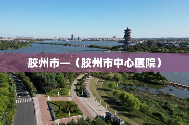 胶州市—（胶州市中心医院）