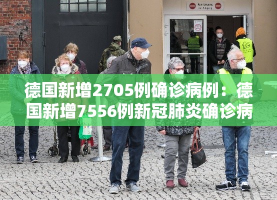 德国新增2705例确诊病例：德国新增7556例新冠肺炎确诊病例
