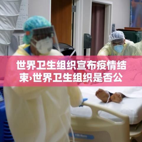 世界卫生组织宣布疫情结束›世界卫生组织是否公布疫情明年即将结束 世界卫生组织宣布疫情结束›世界卫生组织是否公布疫情明年即将结束