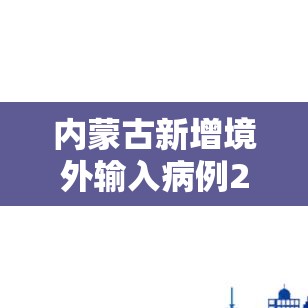 内蒙古新增境外输入病例27例:内蒙古新增境外输入疫情最新消息 内蒙古新增境外输入病例27例:内蒙古新增境外输入疫情最新消息