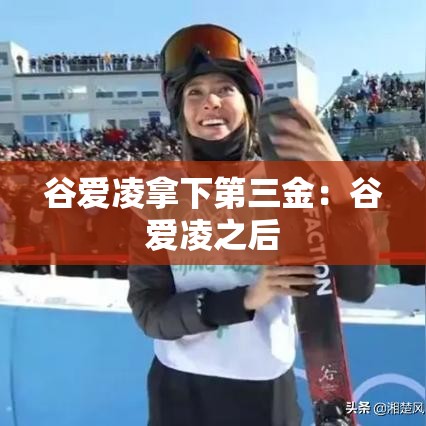 谷爱凌拿下第三金：谷爱凌之后