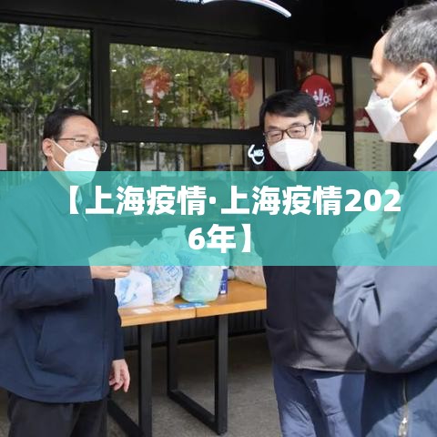 【上海疫情·上海疫情2026年】 【上海疫情·上海疫情2026年】