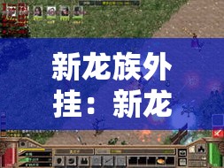 新龙族外挂:新龙族手游 新龙族外挂:新龙族手游
