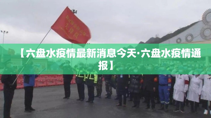 【六盘水疫情最新消息今天·六盘水疫情通报】 【六盘水疫情最新消息今天·六盘水疫情通报】