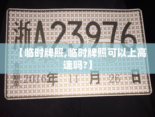 【临时牌照,临时牌照可以上高速吗?】