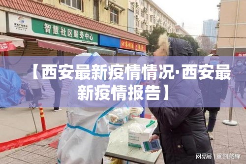 【西安最新疫情情况·西安最新疫情报告】 【西安最新疫情情况·西安最新疫情报告】