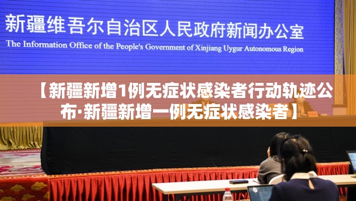 【新疆新增1例无症状感染者行动轨迹公布·新疆新增一例无症状感染者】 【新疆新增1例无症状感染者行动轨迹公布·新疆新增一例无症状感染者】