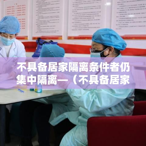 不具备居家隔离条件者仍集中隔离—(不具备居家隔离条件者仍集中隔离人员)