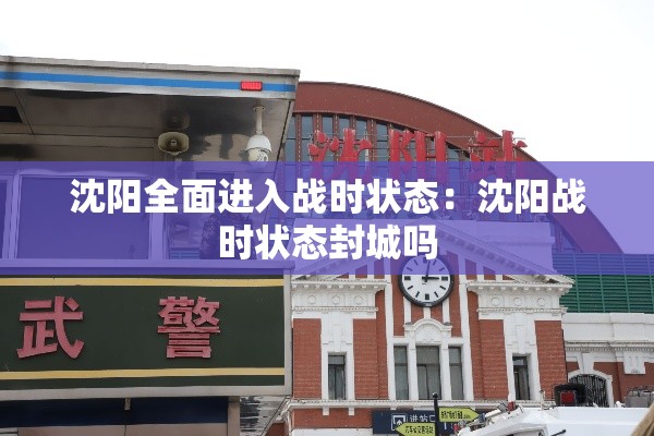 沈阳全面进入战时状态:沈阳战时状态封城吗 沈阳全面进入战时状态:沈阳战时状态封城吗
