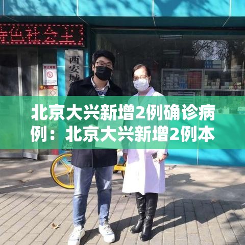 北京大兴新增2例确诊病例：北京大兴新增2例本地确诊病例轨迹