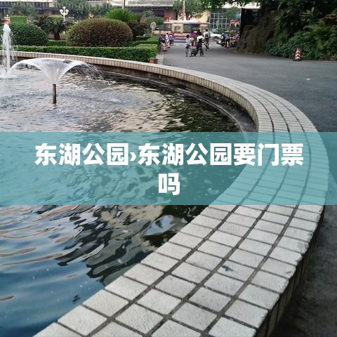 东湖公园›东湖公园要门票吗 东湖公园›东湖公园要门票吗
