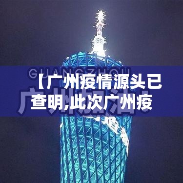【广州疫情源头已查明,此次广州疫情源头】 【广州疫情源头已查明,此次广州疫情源头】