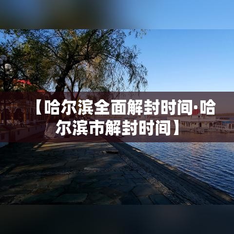 【哈尔滨全面解封时间·哈尔滨市解封时间】 【哈尔滨全面解封时间·哈尔滨市解封时间】