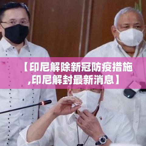 【印尼解除新冠防疫措施,印尼解封最新消息】 【印尼解除新冠防疫措施,印尼解封最新消息】